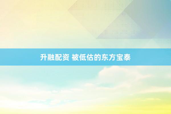 升融配资 被低估的东方宝泰