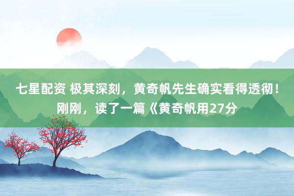 七星配资 极其深刻，黄奇帆先生确实看得透彻！刚刚，读了一篇《黄奇帆用27分