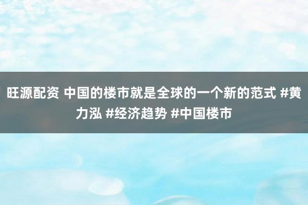 旺源配资 中国的楼市就是全球的一个新的范式 #黄力泓 #经济趋势 #中国楼市
