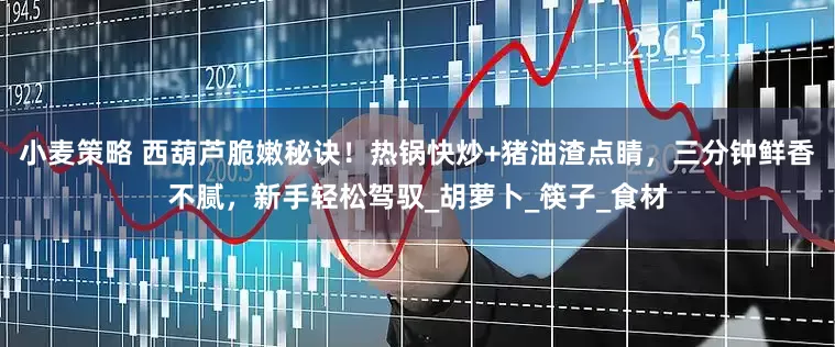 小麦策略 西葫芦脆嫩秘诀！热锅快炒+猪油渣点睛，三分钟鲜香不腻，新手轻松驾驭_胡萝卜_筷子_食材