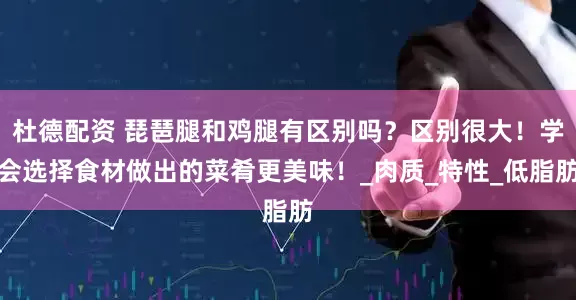 杜德配资 琵琶腿和鸡腿有区别吗？区别很大！学会选择食材做出的菜肴更美味！_肉质_特性_低脂肪