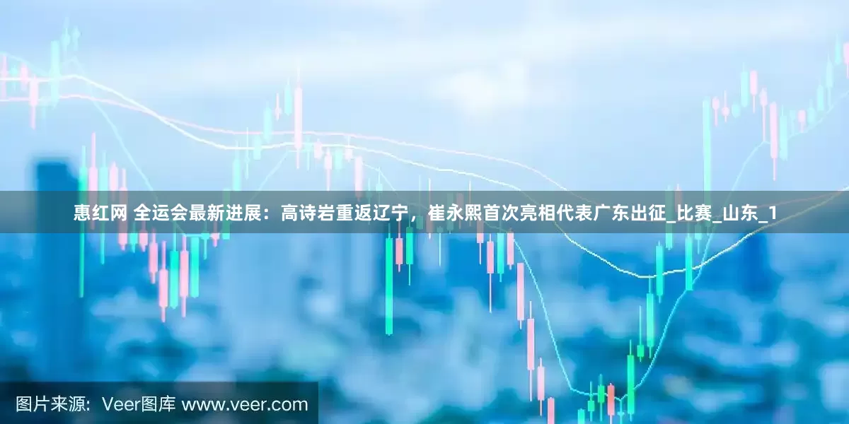 惠红网 全运会最新进展：高诗岩重返辽宁，崔永熙首次亮相代表广东出征_比赛_山东_1