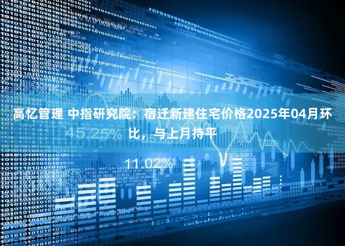 高忆管理 中指研究院：宿迁新建住宅价格2025年04月环比，与上月持平