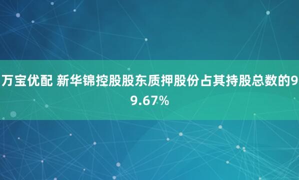 万宝优配 新华锦控股股东质押股份占其持股总数的99.67%