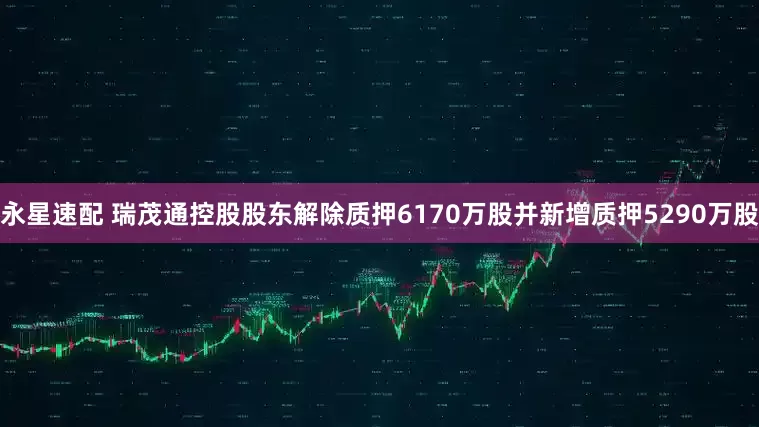 永星速配 瑞茂通控股股东解除质押6170万股并新增质押5290万股
