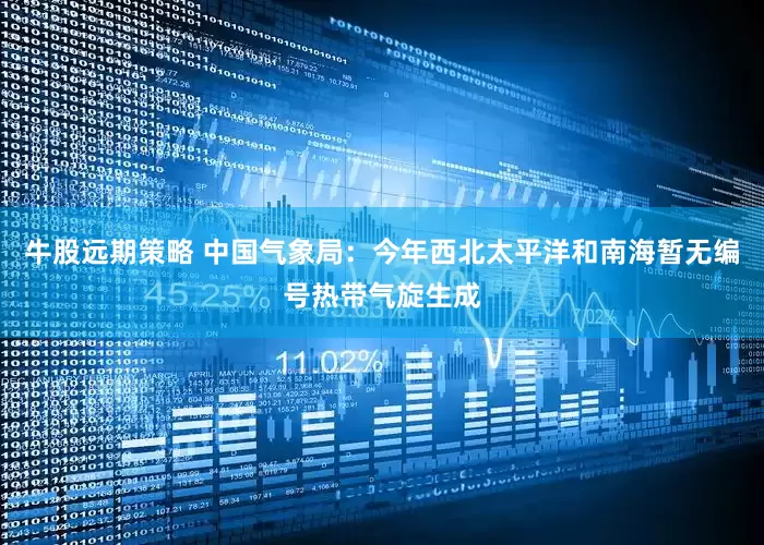 牛股远期策略 中国气象局：今年西北太平洋和南海暂无编号热带气旋生成