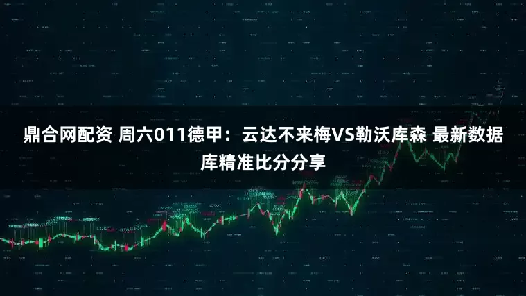 鼎合网配资 周六011德甲：云达不来梅VS勒沃库森 最新数据库精准比分分享