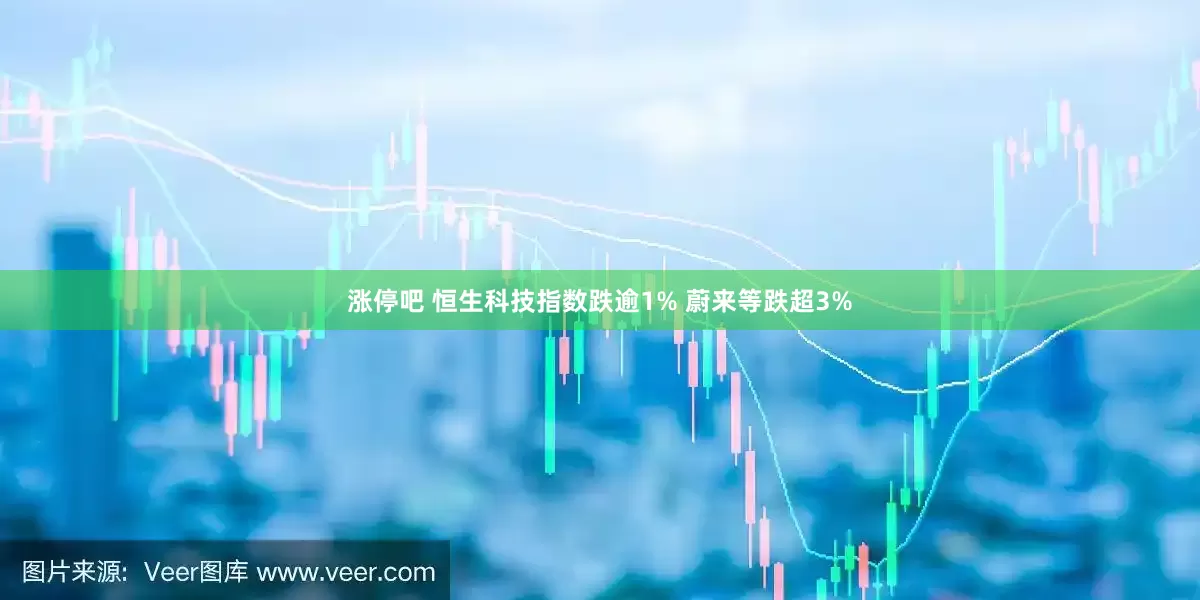 涨停吧 恒生科技指数跌逾1% 蔚来等跌超3%