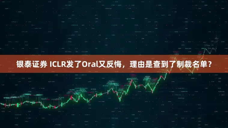 银泰证券 ICLR发了Oral又反悔，理由是查到了制裁名单？
